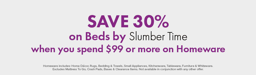 SAVE 30% on Beds by Slumber Time when you spend $99 or more on Homeware