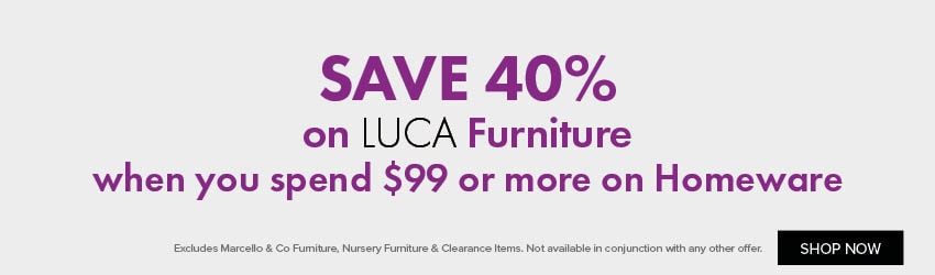 SAVE 40% on LUCA Furniture when you spend $99 or more on Homeware