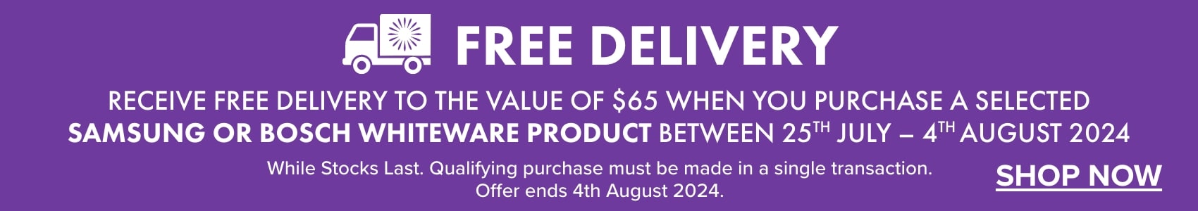 Receive FREE DELIVERY to the value of $65 when you purchase a selected Samsung or Bosch Whiteware product between 25th July - 4th August 2024