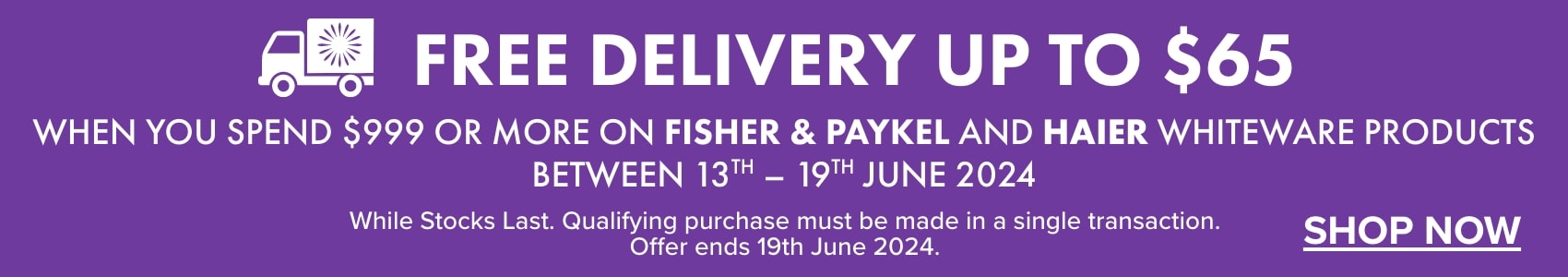 FREE DELIVERY up to $65 when you spend $999 or more on Fisher & Paykel and Haier whiteware products between 13th - 19th June 2024