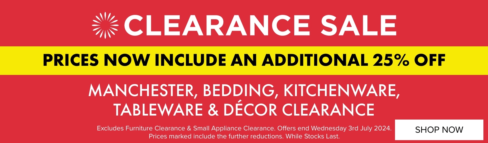CLEARANCE SALE: Prices now include an additional 25% OFF Manchester, Bedding, Kitchenware, Tableware & Décor Clearance 
