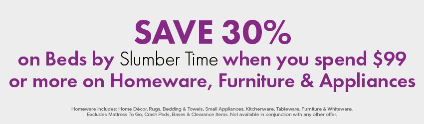 SAVE 30% on Beds by Slumber Time when you spend $99 or more on Homeware, Furniture & Appliances