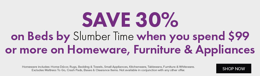 SAVE 30% on Beds by Slumber Time when you spend $99 or more on Homeware, Furniture & Appliances