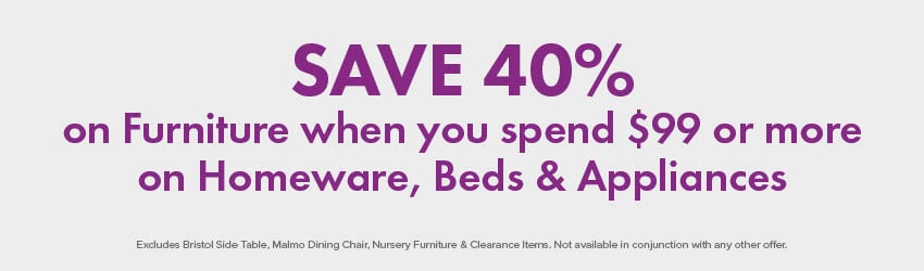 SAVE 40% on Furniture when you spend $99 or more on Homeware, Beds & Appliances