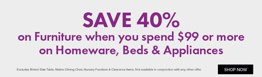 SAVE 40% on Furniture when you spend $99 or more on Homeware, Beds & Appliances