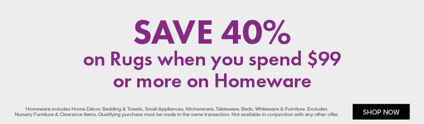 SAVE 40% on Rugs when you spend $99 or more on Homeware