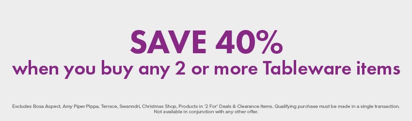 SAVE 40% when you buy any 2 or more Tableware items