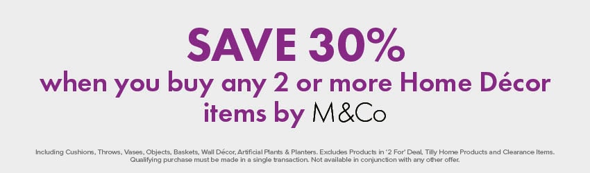 SAVE 30% when you buy any 2 or more Home Décor items by M&Co